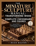 THE MINIATURE SCULPTURE MANUAL: TRANSFORMING WOOD INTO A COMPLETE CHESSBOARD AND FIGURES: Advanced Tips and Practical Instructions for Creating a Portable and Personalized Wooden Set B0H6XLNNR6 Book Cover