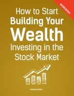 How to Start Building Your Wealth Investing in the Stock Market, Workbook Edition 153696901X Book Cover