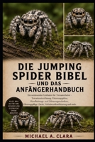 DIE JUMPING SPIDER BIBEL UND DAS ANFÄNGERHANDBUCH: Ein umfassender Leitfaden für Terrarienhalter – Terrarieneinrichtung, Fütterungspläne, Handhabungs- ... und mehr. (German Edition) B0H298QVGN Book Cover