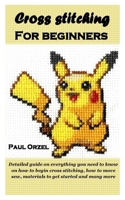 CROSS STITCHING FOR BEGINNERS: Detailed guide on everything you need to know on how to begin cross stitching, how to move sew, materials to get started and many more B08R92BRSV Book Cover