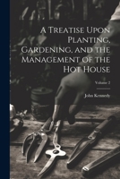 A Treatise Upon Planting, Gardening, and the Management of the hot House; Volume 2 1022200038 Book Cover