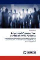 Informed Consent for Schizophrenic Patients: Schizophrenia often impacts on a patients ability to consent to their treatment. Coercive methods are generally applied 3659186821 Book Cover
