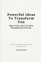 Powerful Ideas To Transform You: Open Your Eyes To New Possibilities Of Life: Free your mind from your limitations B089M619DJ Book Cover