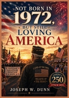Not Born in 1972 But Still Loving America: Freedom, Gratitude, Heritage, Hope 250 Years of Liberty - One Nation Under God B0H531253P Book Cover