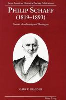 Philip Schaff (1819-1893): Portrait of an Immigrant Theologian (Swiss American Historical Society Publications) 0820428477 Book Cover