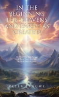 In the Beginning the Heavens and Earth as Created: The World That Then Was and the World That Is Now and the World That Is to Come 1662824793 Book Cover