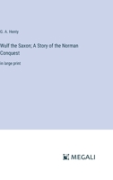 Wulf the Saxon; A Story of the Norman Conquest: in large print 3387321333 Book Cover