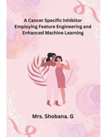 A Cancer Specific Inhibitor Employing Feature Engineering and Enhanced Machine Learning 1835800572 Book Cover