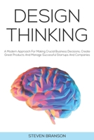 Design Thinking: A Modern Approach For Making Crucial Business Decisions, Create Great Products And Manage Successful Startups And Companies B089TWPXM7 Book Cover