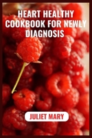 HEART HEALTHY DIET COOKBOOK FOR NEWLY DIAGNOSED: A Culinary Journey to Lifelong Wellness Through Heart-Healthy Cooking B0CTK5MVNY Book Cover