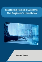 Mastering Robotic Systems: The Engineer's Handbook B0CMDHB6YN Book Cover