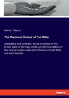 The Precious Stones of the Bible: descriptive and symbolic. Being a treatise on the breast plate of the high priest, and the foundation of the New ... brief history of each tribe and each Apostle 3337455492 Book Cover