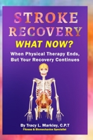 Stroke Recovery What Now?: When Physical Therapy Ends, But Your Recovery Continues 1730917909 Book Cover