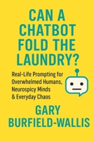 Can a Chatbot Fold the Laundry?: Real-Life Prompting for Overwhelmed Humans, Neurospicy Minds & Everyday Chaos B0FBJW5R88 Book Cover