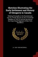 Sketches Illustrating the Early Settlement and History of Glengarry in Canada: Relating Principally to the Revolutionary war of 1775-83, the war of 1812-14 and the Rebellion of 1837-8, and the Service 1375796070 Book Cover
