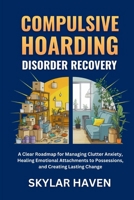 Compulsive Hoarding Disorder Recovery: A Clear Roadmap for Managing Clutter Anxiety, Healing Emotional Attachments to Possessions, and Creating Lasting Change B0GF2397J5 Book Cover