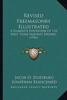 Revised Freemasonry Illustrated: A Complete Exposition Of The First Three Masonic Degrees (1916) 1166323277 Book Cover