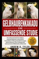GELBHAUBENKAKADU: Eine umfassende Studie über Intelligenz, emotionale Bedürfnisse, soziale Systeme, Kommunikation, Ernährung, Gesundheitsversorgung, ... und Naturschutz (German Edition) B0H7Z2C687 Book Cover