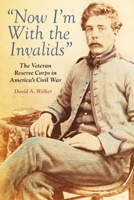 "Now I'm With the Invalids": The Veteran Reserve Corps in America’s Civil War 1636247024 Book Cover
