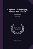 A System Of Geography, Ancient And Modern: In 6 Volumes; Volume 3 1378361350 Book Cover