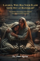 Lazarus, Why Has Your Flame Gone Out at Hanukkah?: The Hidden Chronology of the Miracle That Sentenced the Darkness B0GMXRMSZM Book Cover