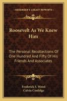 Roosevelt As We Knew Him: The Personal Recollections Of One Hundred And Fifty Of His Friends And Associates 116319719X Book Cover