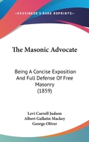 The Masonic Advocate: Being A Concise Exposition And Full Defense Of Free Masonry 1104661306 Book Cover