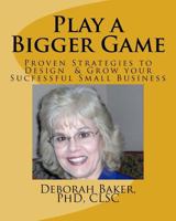 Play a Bigger Game: Proven Strategies to Design & Grow Your Successful Business 1505789338 Book Cover