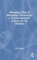 Weaving a Web of Belonging: Developing a Trauma-Informed Culture for All Children 1032730811 Book Cover