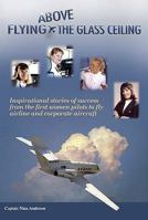 Flying Above the Glass Ceiling: Inspirational Stories of Success from the First Women Pilots to Fly Airline and Corporate Aircraft 1884820948 Book Cover