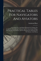 Practical Tables for Navigators and Aviators: Containing New and Rapid Methods for Finding the Longitude, Aximuth and Latitude and for Great Circle Sailing, the Identification of Stars and for Plottin 1377204332 Book Cover