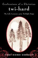 Confessions of a Christian Twi-Hard: My Life Lessons and the Twilight Saga 1449761062 Book Cover