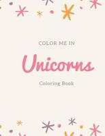 Color Me In Unicorns Coloring Books: Fun activity magical unicorn coloring book for kids ages 4-8. For unicorn lovers, artistic boys, girls, kids ages 8-12 1096777673 Book Cover