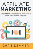 Affiliate Marketing: A Beginner's Guide to Make Your First $ Promoting Products Online 1542571332 Book Cover