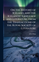 On the History of Iceland, and the Icelandic Language and Literature. From the Transactions of the Royal Society of Literature 1024286843 Book Cover