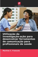 Utilização da investigação-ação para desenvolver ferramentas de comunicação para profissionais de saúde 6209089585 Book Cover