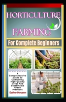 Horticulture Farming For Complete Beginners: A Comprehensive Guide To Cultivating High-Quality Crops And Sustainable Green Practices B0F19F14N4 Book Cover