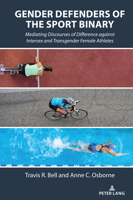 Gender Defenders of the Sport Binary : Mediating Discourses of Difference Against Intersex and Transgender Female Athletes 143314770X Book Cover
