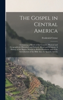 The Gospel in Central America: Containing a Sketch of the Country, Physical and Geographical, Historical and Political, Moral and Religious: A History ... of the Bible Into the Spanish Americ 1016583109 Book Cover