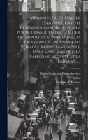 Mémoires Du Chevalier D'arvieux, Envoyé Extraordinaire Du Roy À La Porte, Consul D'alep, D'alger, De Tripoli Et Autres Echelles Du Levant, Contenant ... Et La Barbarie...... (French Edition) 1020129255 Book Cover