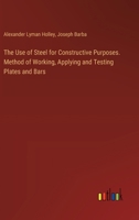 The Use of Steel for Constructive Purposes. Method of Working, Applying and Testing Plates and Bars 3385389283 Book Cover