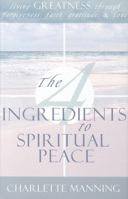 The 4 Ingredients to Spiritual Peace: Living Greatness Through Forgiveness, Faith, Gratitude, & Love 159932024X Book Cover