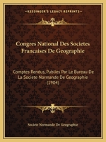 Congres National Des Societes Francaises De Geographie: Comptes Rendus, Publies Par Le Bureau De La Societe Normande De Geographie (1904) 1160723680 Book Cover