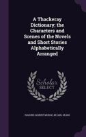 A Thackeray Dictionary; The Characters and Scenes of the Novels and Short Stories Alphabetically Arranged 9353868211 Book Cover