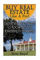 Buy Real Estate Like A Pro! Everything You Need To Know Before Investing In Property: (Real Estate Investing, Real Estate Books) 1541371232 Book Cover