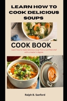 LEARN HOW HOW TO COOK DELICIOUS SOUPS: Learn how to make delicious soups from a certified chef with a master degree B0CVWZX5LJ Book Cover