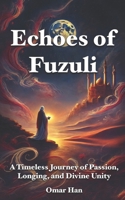 Echoes of Fuzuli: A Timeless Journey of Passion, Longing, and Divine Unity B0DZD9CVJW Book Cover