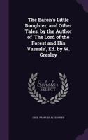 The Baron's Little Daughter, and Other Tales, by the Author of 'The Lord of the Forest and His Vassals', Ed. by W. Gresley 1020659165 Book Cover