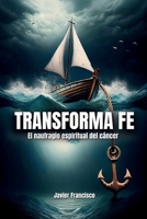 Transforma Fe: El Naufragio Espiritual Del Cáncer (Spanish Edition) B0F1DMFVY9 Book Cover