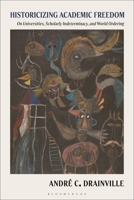 Historicizing Academic Freedom: On Universities, Scholarly Indeterminacy, and World Ordering 1350576018 Book Cover